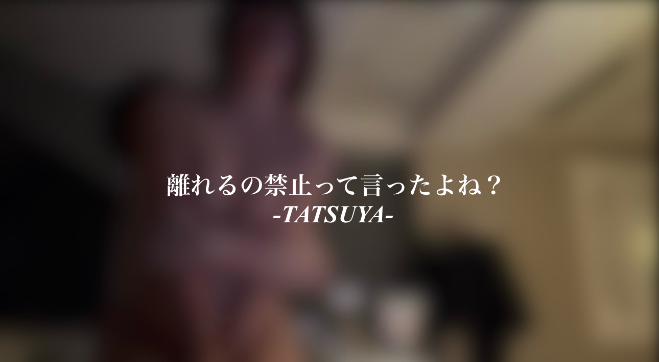 TATSUYA（タツヤ） 離れるの禁止って言ったよね？