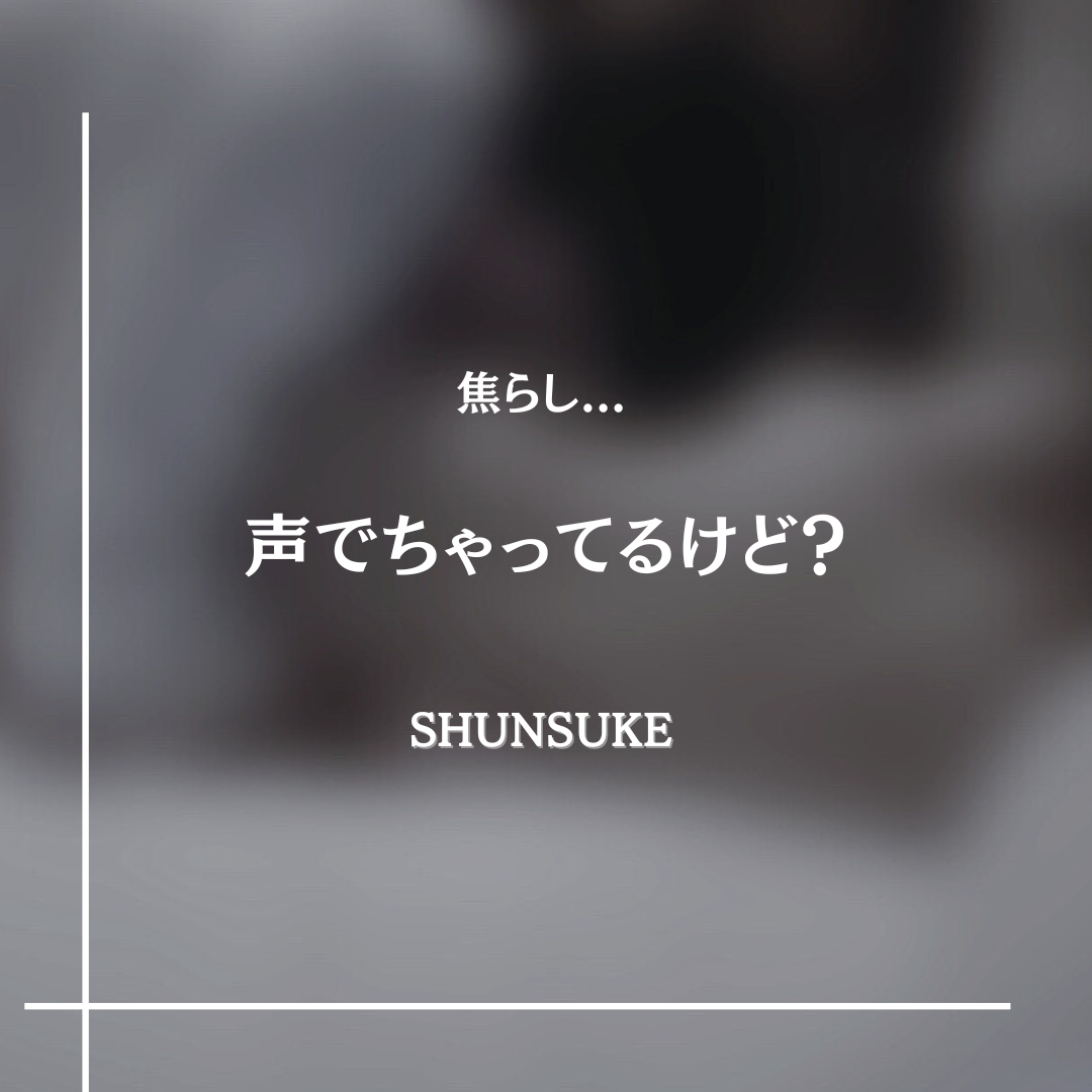 SHUNSUKE その瞬間を想像させる。焦らし。